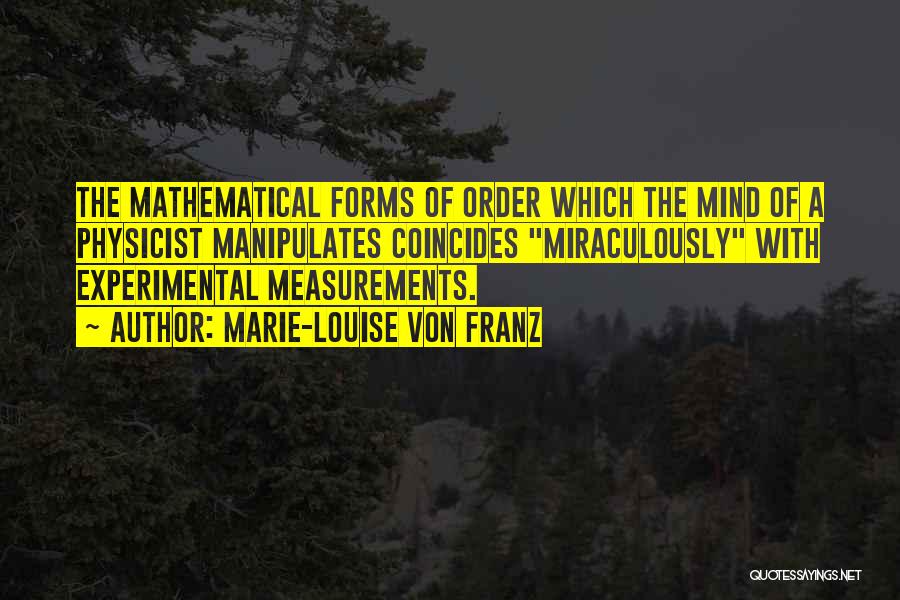 Marie-Louise Von Franz Quotes: The Mathematical Forms Of Order Which The Mind Of A Physicist Manipulates Coincides Miraculously With Experimental Measurements.