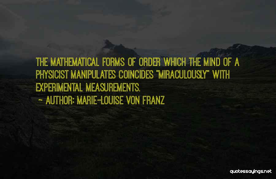 Marie-Louise Von Franz Quotes: The Mathematical Forms Of Order Which The Mind Of A Physicist Manipulates Coincides Miraculously With Experimental Measurements.