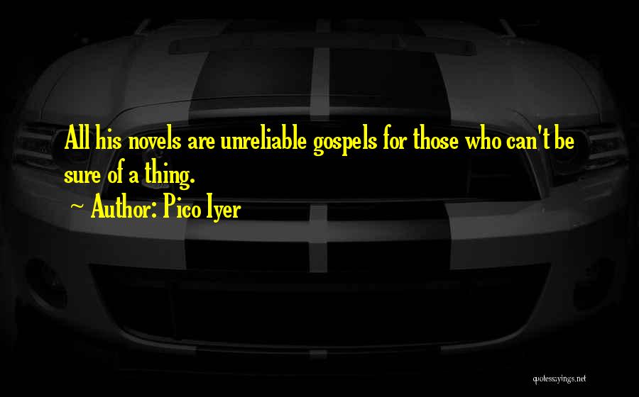 Pico Iyer Quotes: All His Novels Are Unreliable Gospels For Those Who Can't Be Sure Of A Thing.