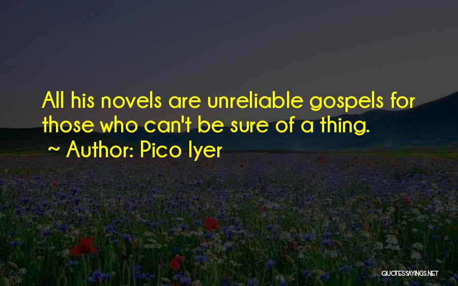 Pico Iyer Quotes: All His Novels Are Unreliable Gospels For Those Who Can't Be Sure Of A Thing.