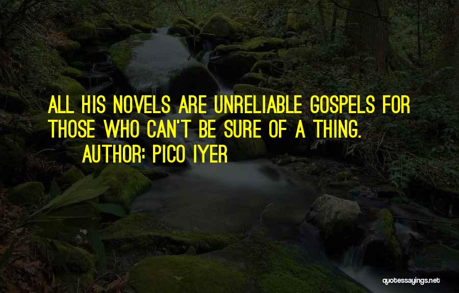 Pico Iyer Quotes: All His Novels Are Unreliable Gospels For Those Who Can't Be Sure Of A Thing.