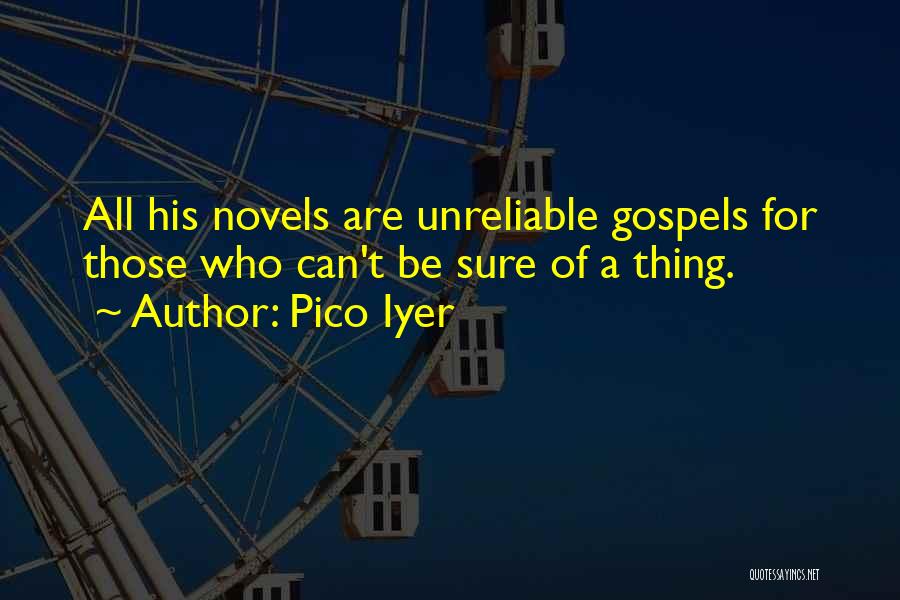 Pico Iyer Quotes: All His Novels Are Unreliable Gospels For Those Who Can't Be Sure Of A Thing.