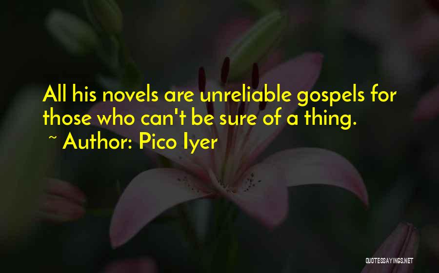 Pico Iyer Quotes: All His Novels Are Unreliable Gospels For Those Who Can't Be Sure Of A Thing.