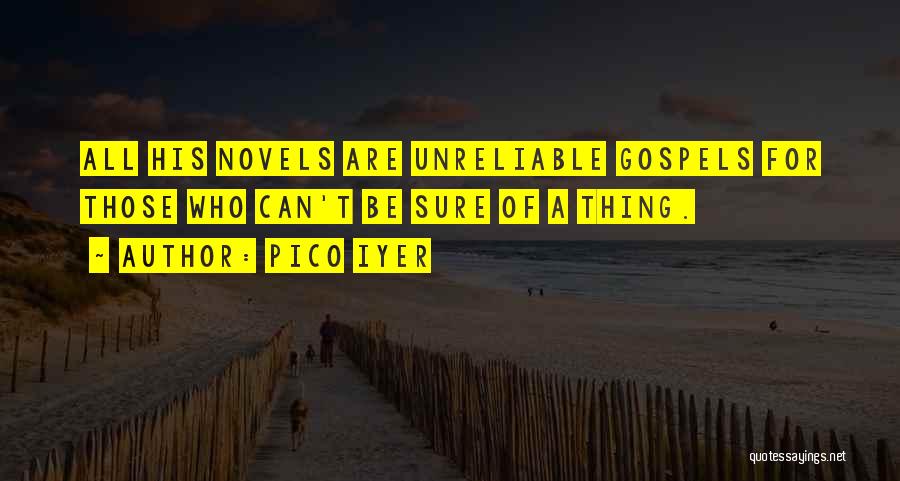 Pico Iyer Quotes: All His Novels Are Unreliable Gospels For Those Who Can't Be Sure Of A Thing.