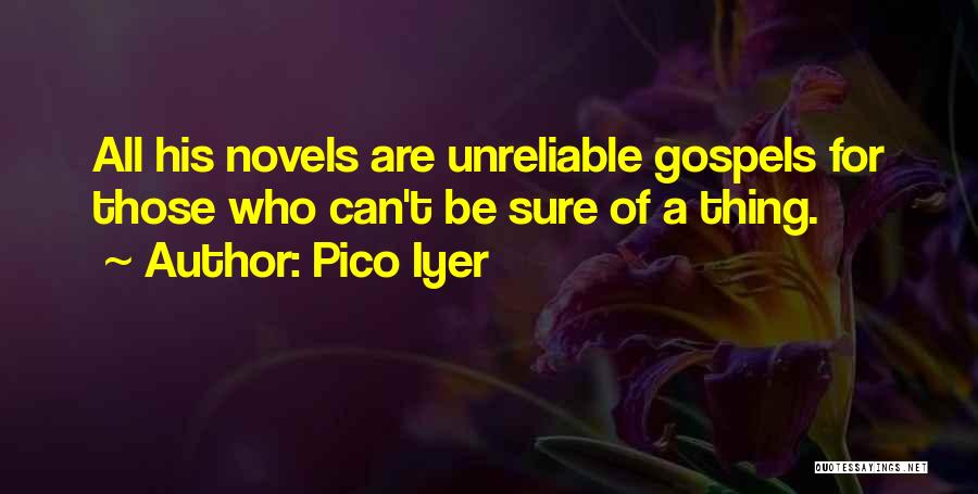 Pico Iyer Quotes: All His Novels Are Unreliable Gospels For Those Who Can't Be Sure Of A Thing.