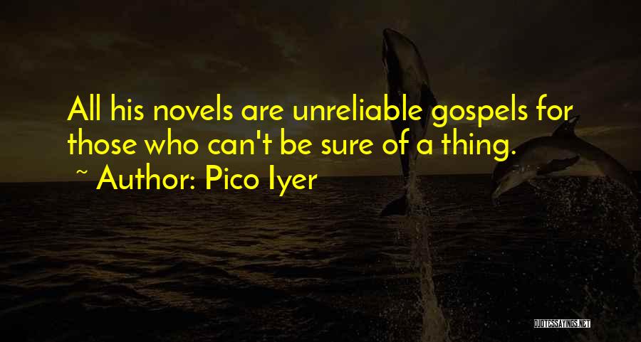 Pico Iyer Quotes: All His Novels Are Unreliable Gospels For Those Who Can't Be Sure Of A Thing.