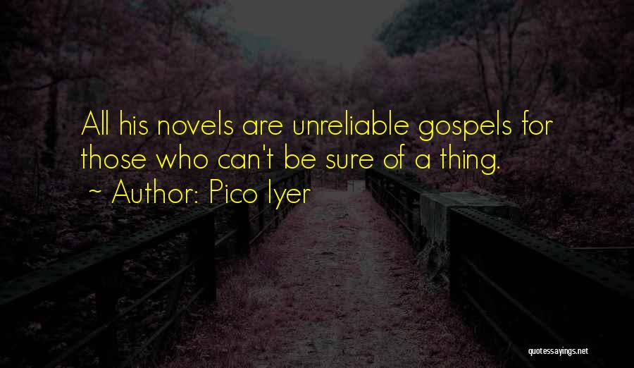 Pico Iyer Quotes: All His Novels Are Unreliable Gospels For Those Who Can't Be Sure Of A Thing.