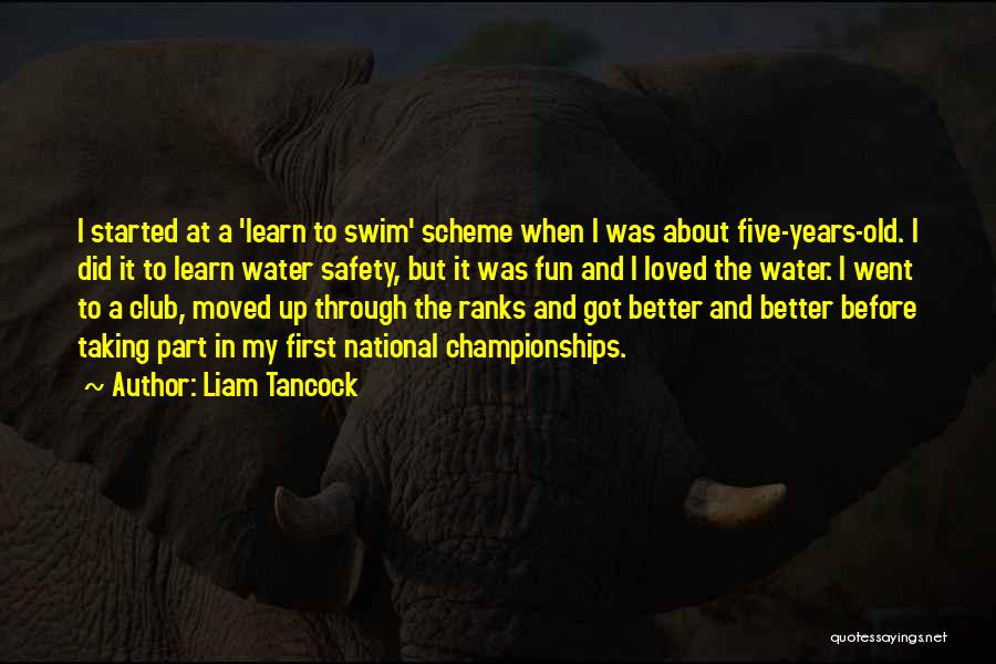 Liam Tancock Quotes: I Started At A 'learn To Swim' Scheme When I Was About Five-years-old. I Did It To Learn Water Safety,