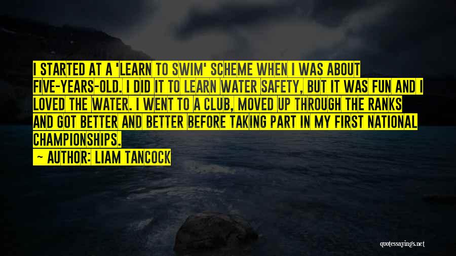 Liam Tancock Quotes: I Started At A 'learn To Swim' Scheme When I Was About Five-years-old. I Did It To Learn Water Safety,