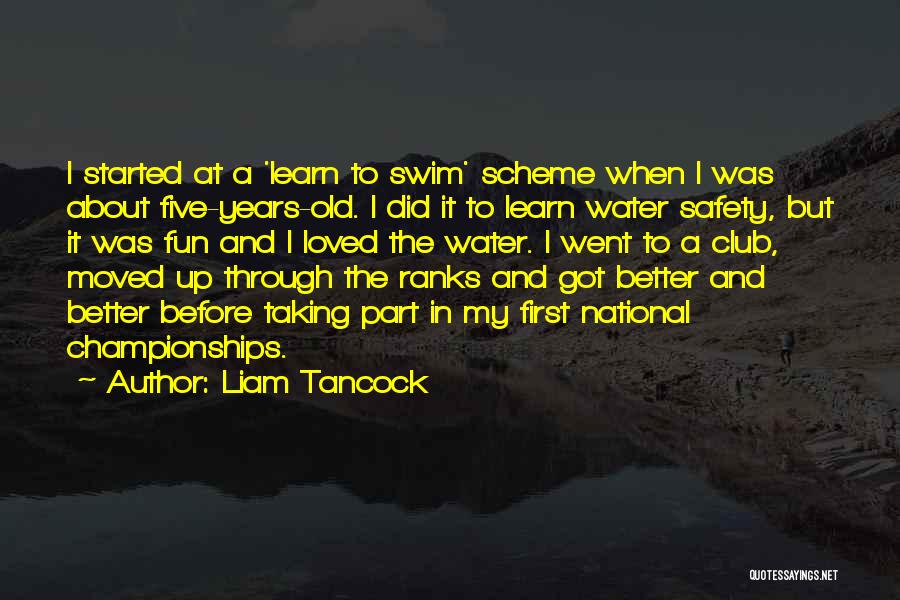 Liam Tancock Quotes: I Started At A 'learn To Swim' Scheme When I Was About Five-years-old. I Did It To Learn Water Safety,