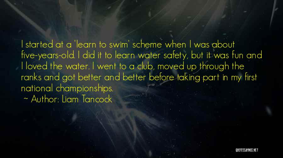 Liam Tancock Quotes: I Started At A 'learn To Swim' Scheme When I Was About Five-years-old. I Did It To Learn Water Safety,