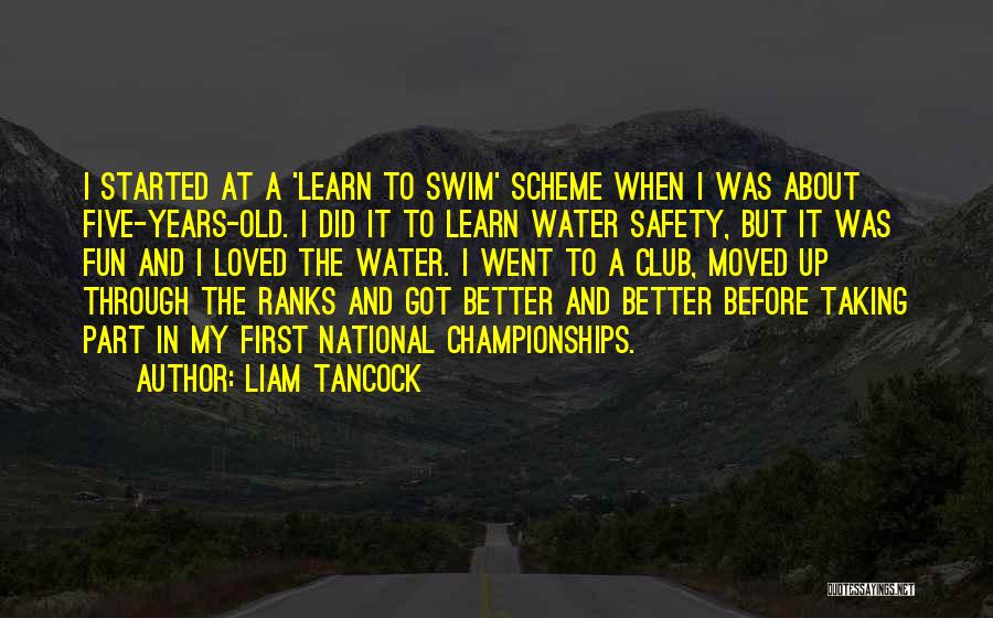 Liam Tancock Quotes: I Started At A 'learn To Swim' Scheme When I Was About Five-years-old. I Did It To Learn Water Safety,