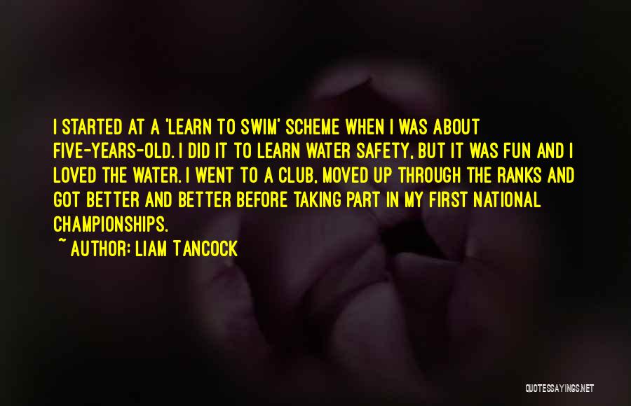 Liam Tancock Quotes: I Started At A 'learn To Swim' Scheme When I Was About Five-years-old. I Did It To Learn Water Safety,