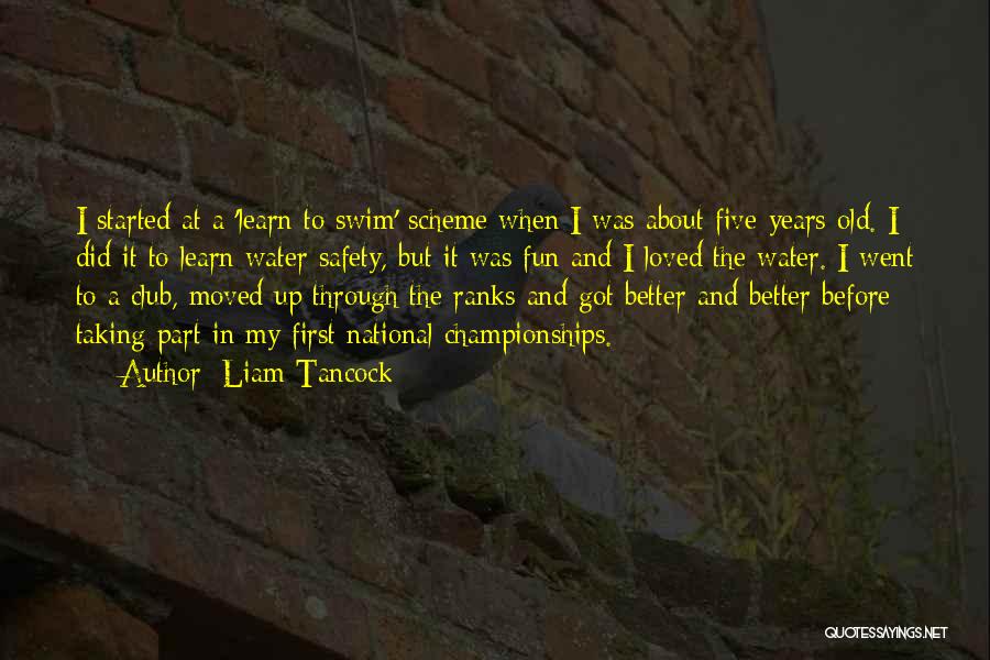 Liam Tancock Quotes: I Started At A 'learn To Swim' Scheme When I Was About Five-years-old. I Did It To Learn Water Safety,