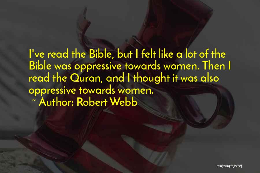 Robert Webb Quotes: I've Read The Bible, But I Felt Like A Lot Of The Bible Was Oppressive Towards Women. Then I Read