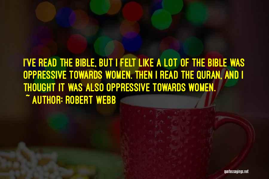 Robert Webb Quotes: I've Read The Bible, But I Felt Like A Lot Of The Bible Was Oppressive Towards Women. Then I Read