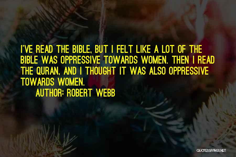 Robert Webb Quotes: I've Read The Bible, But I Felt Like A Lot Of The Bible Was Oppressive Towards Women. Then I Read