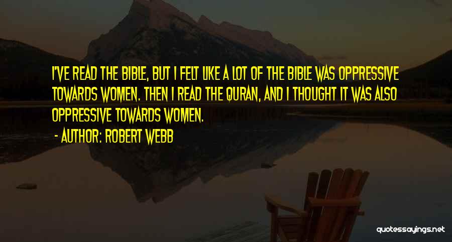 Robert Webb Quotes: I've Read The Bible, But I Felt Like A Lot Of The Bible Was Oppressive Towards Women. Then I Read