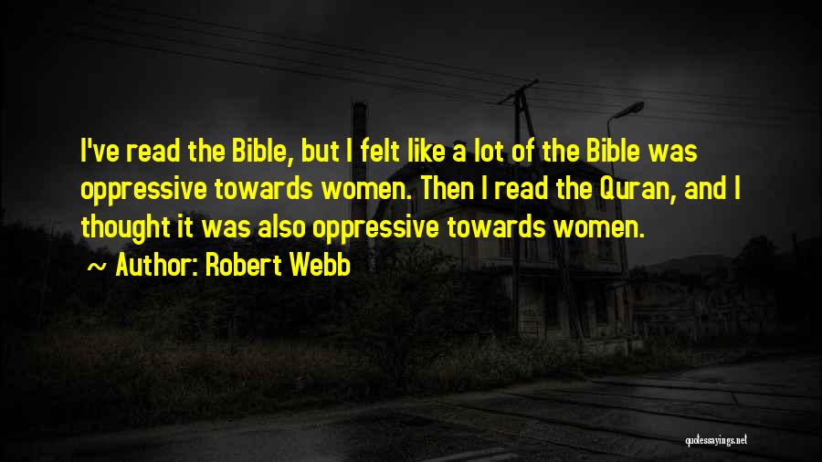 Robert Webb Quotes: I've Read The Bible, But I Felt Like A Lot Of The Bible Was Oppressive Towards Women. Then I Read