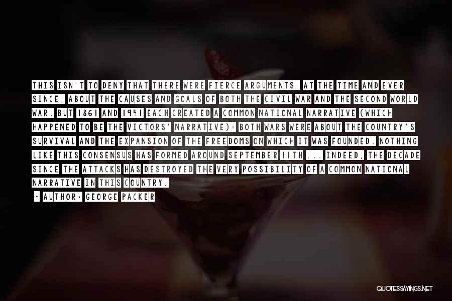 George Packer Quotes: This Isn't To Deny That There Were Fierce Arguments, At The Time And Ever Since, About The Causes And Goals