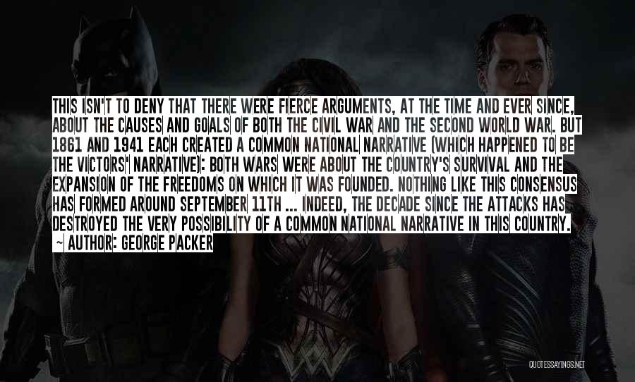 George Packer Quotes: This Isn't To Deny That There Were Fierce Arguments, At The Time And Ever Since, About The Causes And Goals