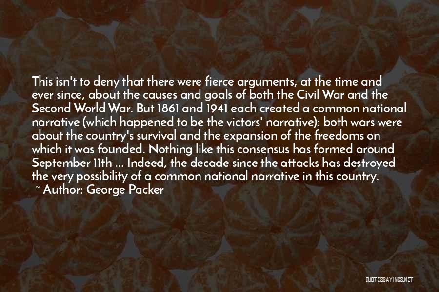 George Packer Quotes: This Isn't To Deny That There Were Fierce Arguments, At The Time And Ever Since, About The Causes And Goals