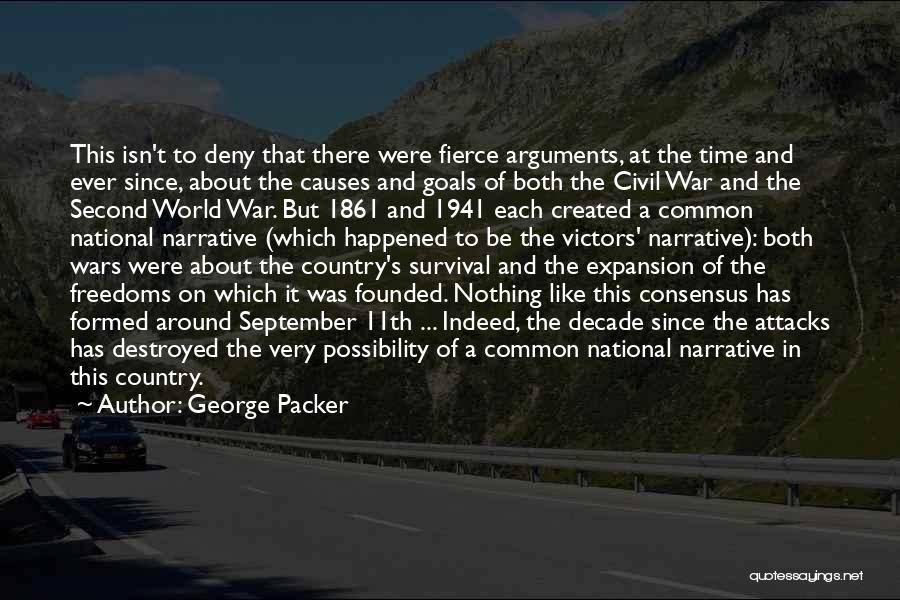 George Packer Quotes: This Isn't To Deny That There Were Fierce Arguments, At The Time And Ever Since, About The Causes And Goals