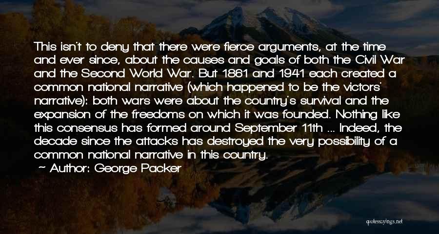 George Packer Quotes: This Isn't To Deny That There Were Fierce Arguments, At The Time And Ever Since, About The Causes And Goals