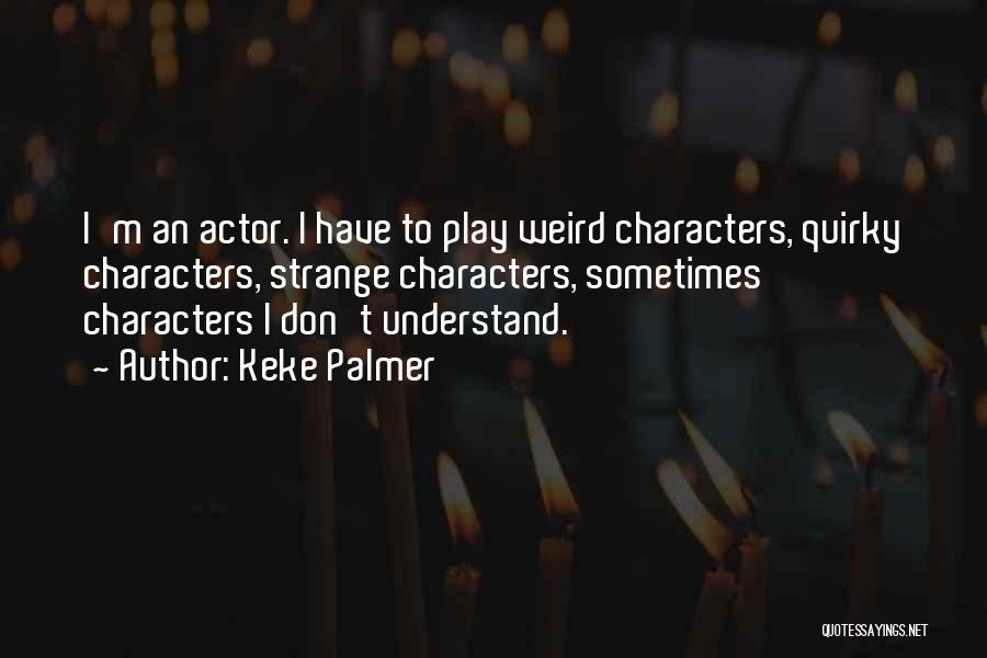 Keke Palmer Quotes: I'm An Actor. I Have To Play Weird Characters, Quirky Characters, Strange Characters, Sometimes Characters I Don't Understand.