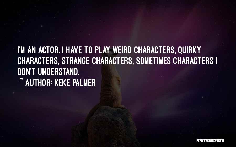 Keke Palmer Quotes: I'm An Actor. I Have To Play Weird Characters, Quirky Characters, Strange Characters, Sometimes Characters I Don't Understand.