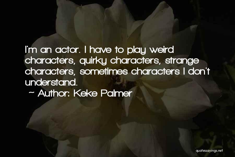 Keke Palmer Quotes: I'm An Actor. I Have To Play Weird Characters, Quirky Characters, Strange Characters, Sometimes Characters I Don't Understand.