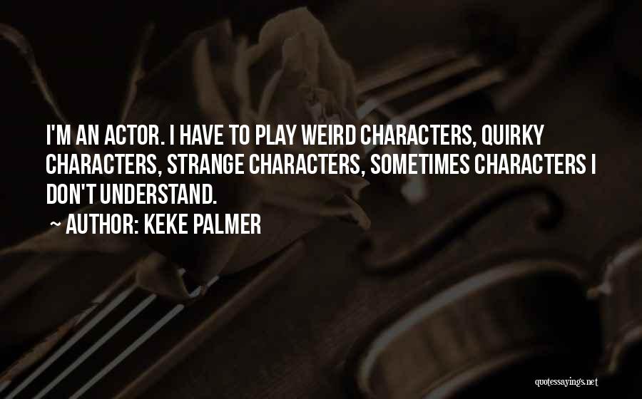 Keke Palmer Quotes: I'm An Actor. I Have To Play Weird Characters, Quirky Characters, Strange Characters, Sometimes Characters I Don't Understand.