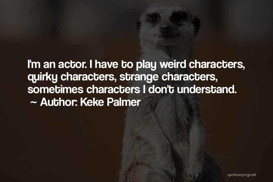 Keke Palmer Quotes: I'm An Actor. I Have To Play Weird Characters, Quirky Characters, Strange Characters, Sometimes Characters I Don't Understand.