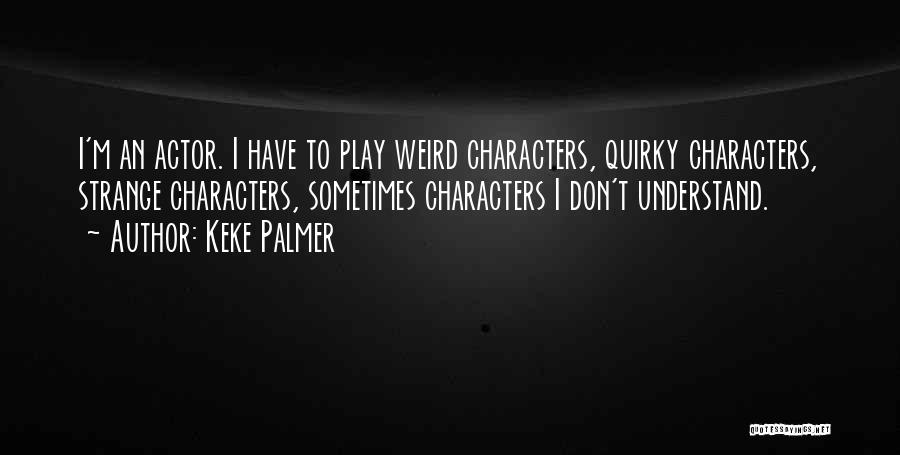 Keke Palmer Quotes: I'm An Actor. I Have To Play Weird Characters, Quirky Characters, Strange Characters, Sometimes Characters I Don't Understand.