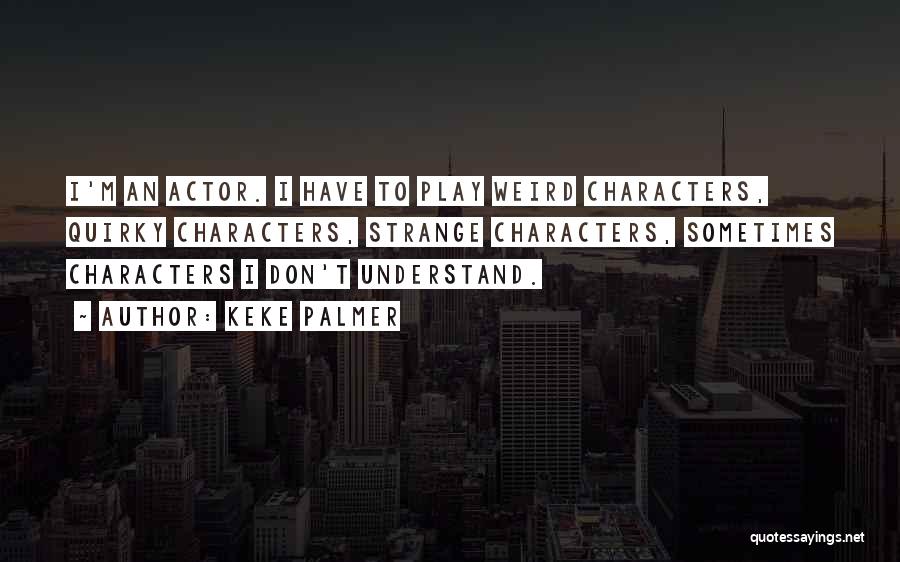 Keke Palmer Quotes: I'm An Actor. I Have To Play Weird Characters, Quirky Characters, Strange Characters, Sometimes Characters I Don't Understand.