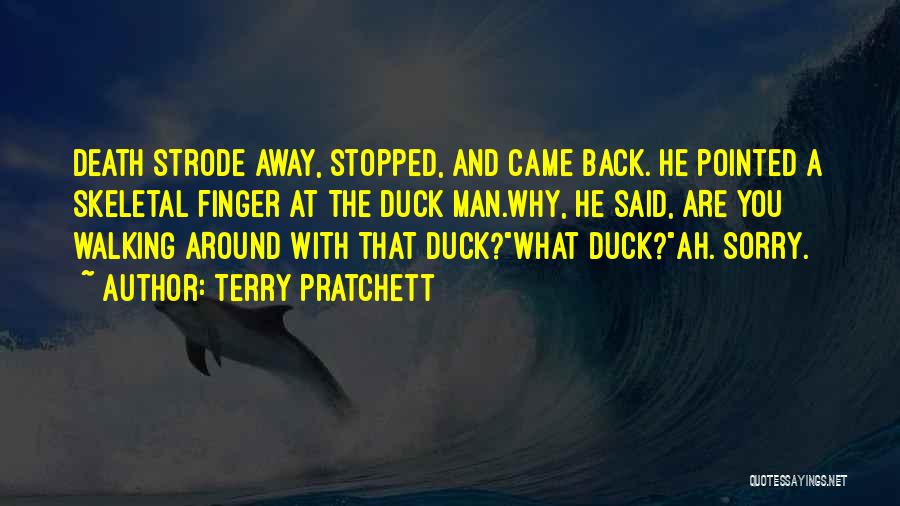 Terry Pratchett Quotes: Death Strode Away, Stopped, And Came Back. He Pointed A Skeletal Finger At The Duck Man.why, He Said, Are You