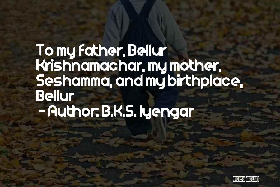B.K.S. Iyengar Quotes: To My Father, Bellur Krishnamachar, My Mother, Seshamma, And My Birthplace, Bellur