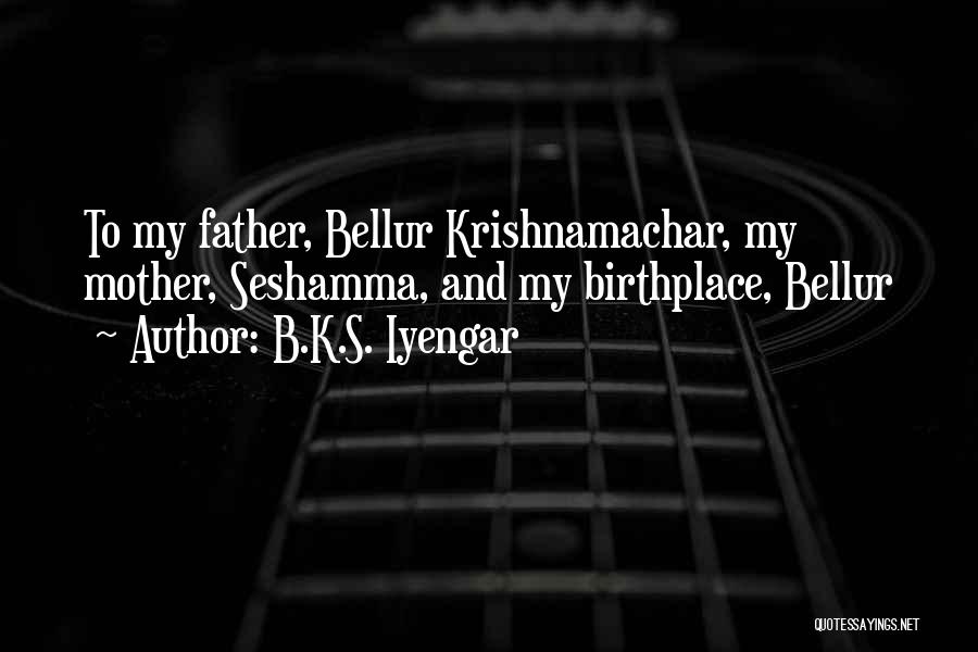B.K.S. Iyengar Quotes: To My Father, Bellur Krishnamachar, My Mother, Seshamma, And My Birthplace, Bellur