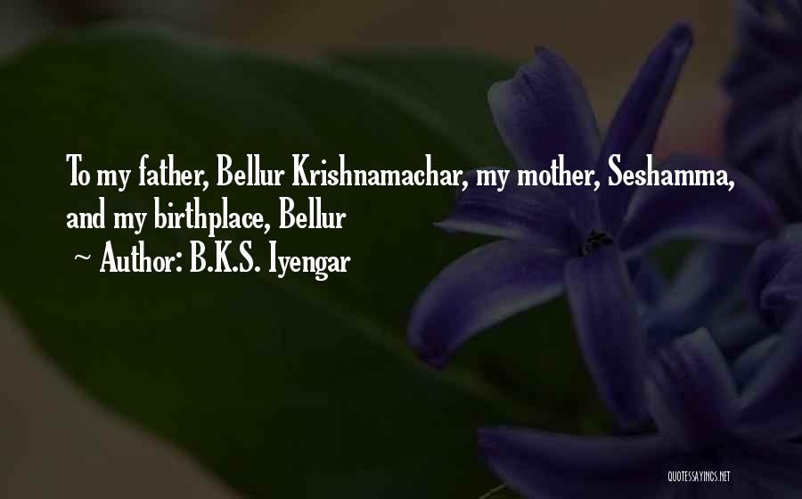 B.K.S. Iyengar Quotes: To My Father, Bellur Krishnamachar, My Mother, Seshamma, And My Birthplace, Bellur
