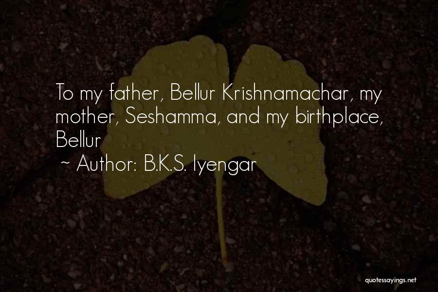B.K.S. Iyengar Quotes: To My Father, Bellur Krishnamachar, My Mother, Seshamma, And My Birthplace, Bellur