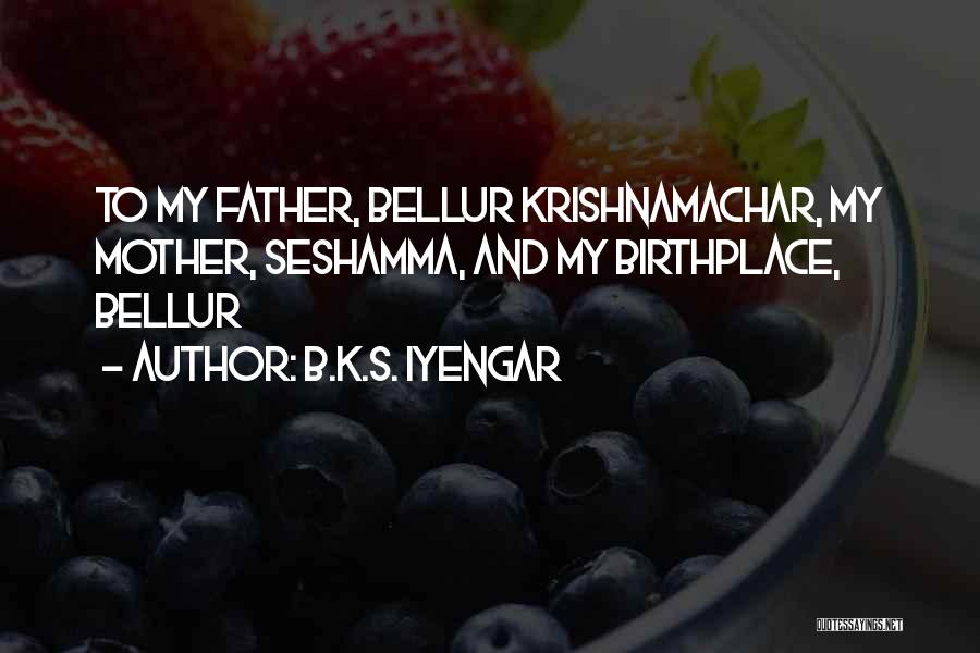 B.K.S. Iyengar Quotes: To My Father, Bellur Krishnamachar, My Mother, Seshamma, And My Birthplace, Bellur