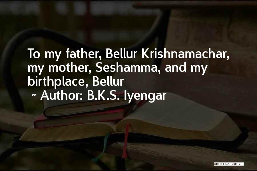 B.K.S. Iyengar Quotes: To My Father, Bellur Krishnamachar, My Mother, Seshamma, And My Birthplace, Bellur