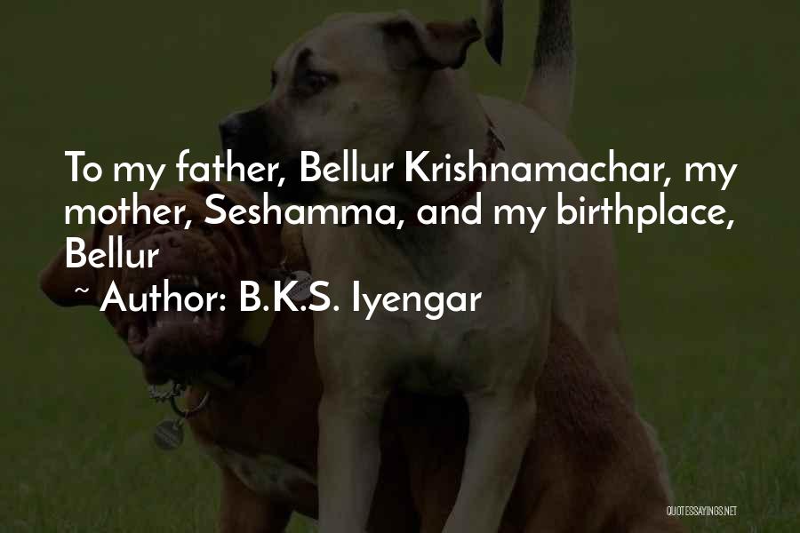 B.K.S. Iyengar Quotes: To My Father, Bellur Krishnamachar, My Mother, Seshamma, And My Birthplace, Bellur