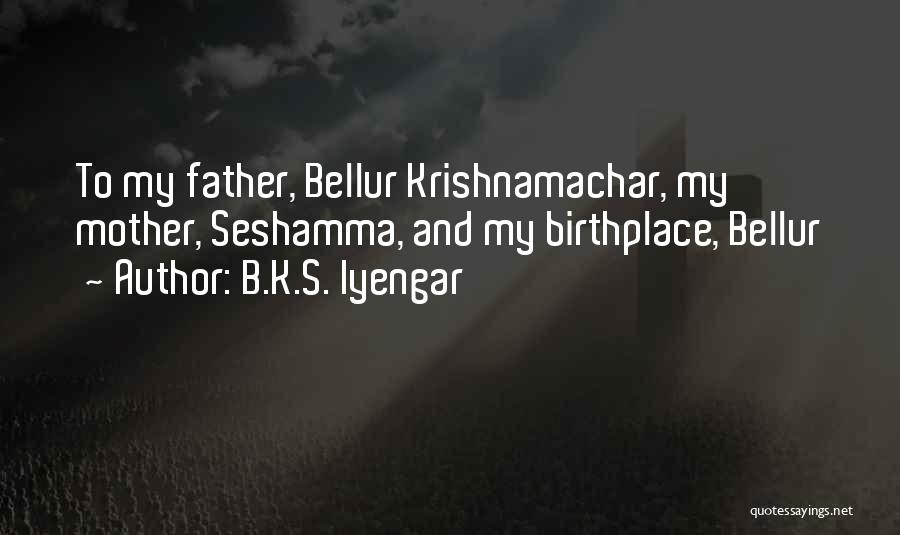 B.K.S. Iyengar Quotes: To My Father, Bellur Krishnamachar, My Mother, Seshamma, And My Birthplace, Bellur