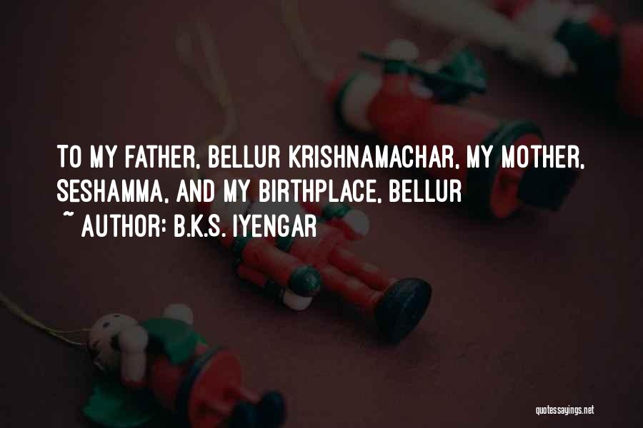 B.K.S. Iyengar Quotes: To My Father, Bellur Krishnamachar, My Mother, Seshamma, And My Birthplace, Bellur