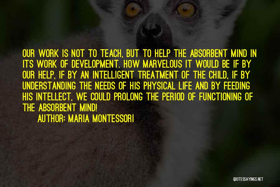 Maria Montessori Quotes: Our Work Is Not To Teach, But To Help The Absorbent Mind In Its Work Of Development. How Marvelous It