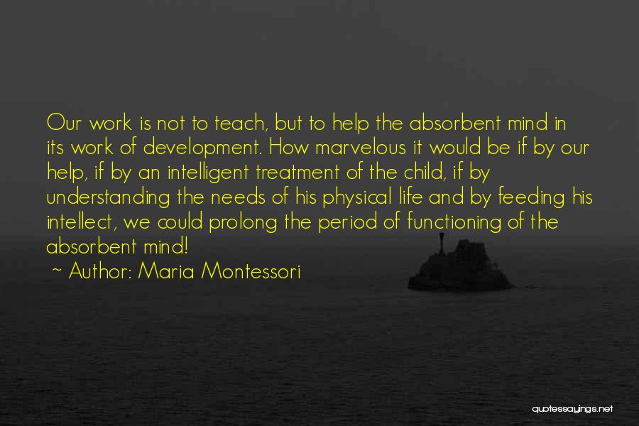 Maria Montessori Quotes: Our Work Is Not To Teach, But To Help The Absorbent Mind In Its Work Of Development. How Marvelous It