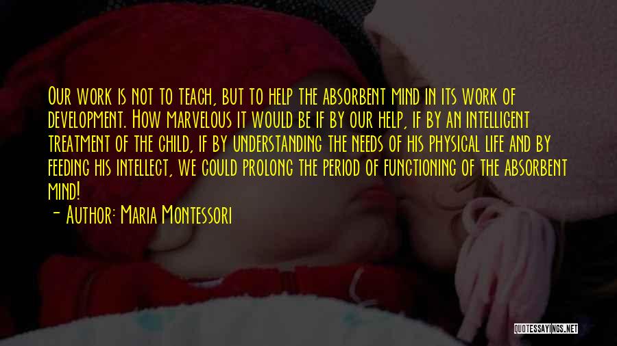 Maria Montessori Quotes: Our Work Is Not To Teach, But To Help The Absorbent Mind In Its Work Of Development. How Marvelous It