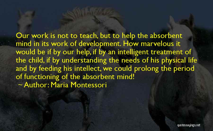 Maria Montessori Quotes: Our Work Is Not To Teach, But To Help The Absorbent Mind In Its Work Of Development. How Marvelous It