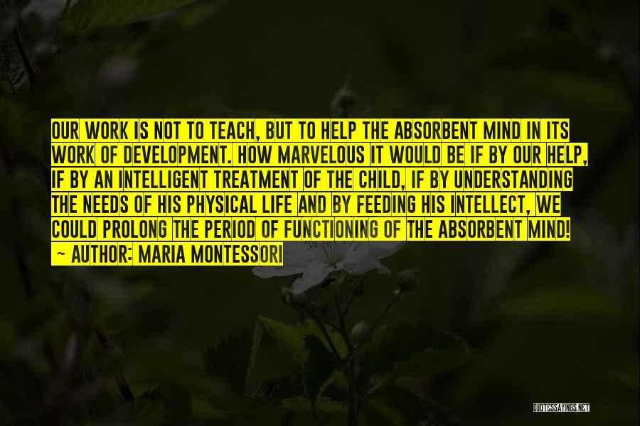 Maria Montessori Quotes: Our Work Is Not To Teach, But To Help The Absorbent Mind In Its Work Of Development. How Marvelous It